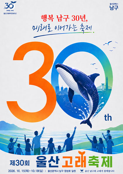 행복 남구 30년 미래로 이어가는 축제 제 30회 울산고래축제 2026.10.15(목)~10.18(일) 울산광역시 남ㄱ구 장생포 일원 울산 남구와 고래가 함께합니다